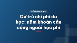 Dự trù chi phí du học: năm khoản cần cộng ngoài học phí