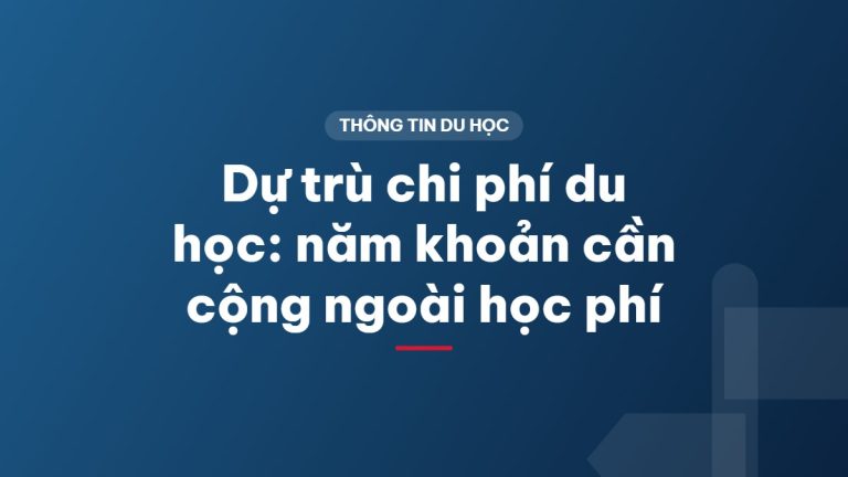 Dự trù chi phí du học: năm khoản cần cộng ngoài học phí