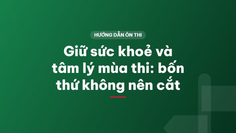 Giữ sức khoẻ và tâm lý mùa thi: bốn thứ không nên cắt