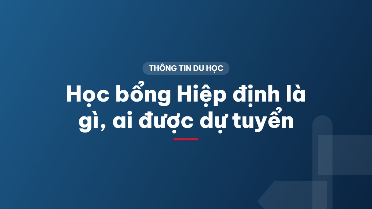Học bổng Hiệp định là gì, ai được dự tuyển