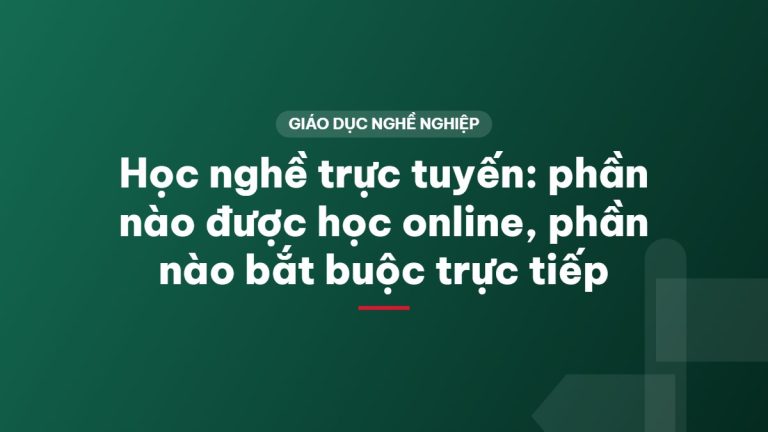 Học nghề trực tuyến: phần nào được học online, phần nào bắt buộc trực tiếp