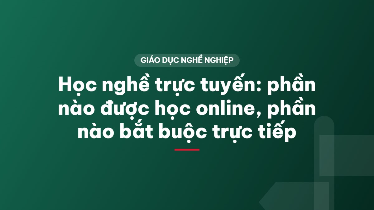 Học nghề trực tuyến: phần nào được học online, phần nào bắt buộc trực tiếp