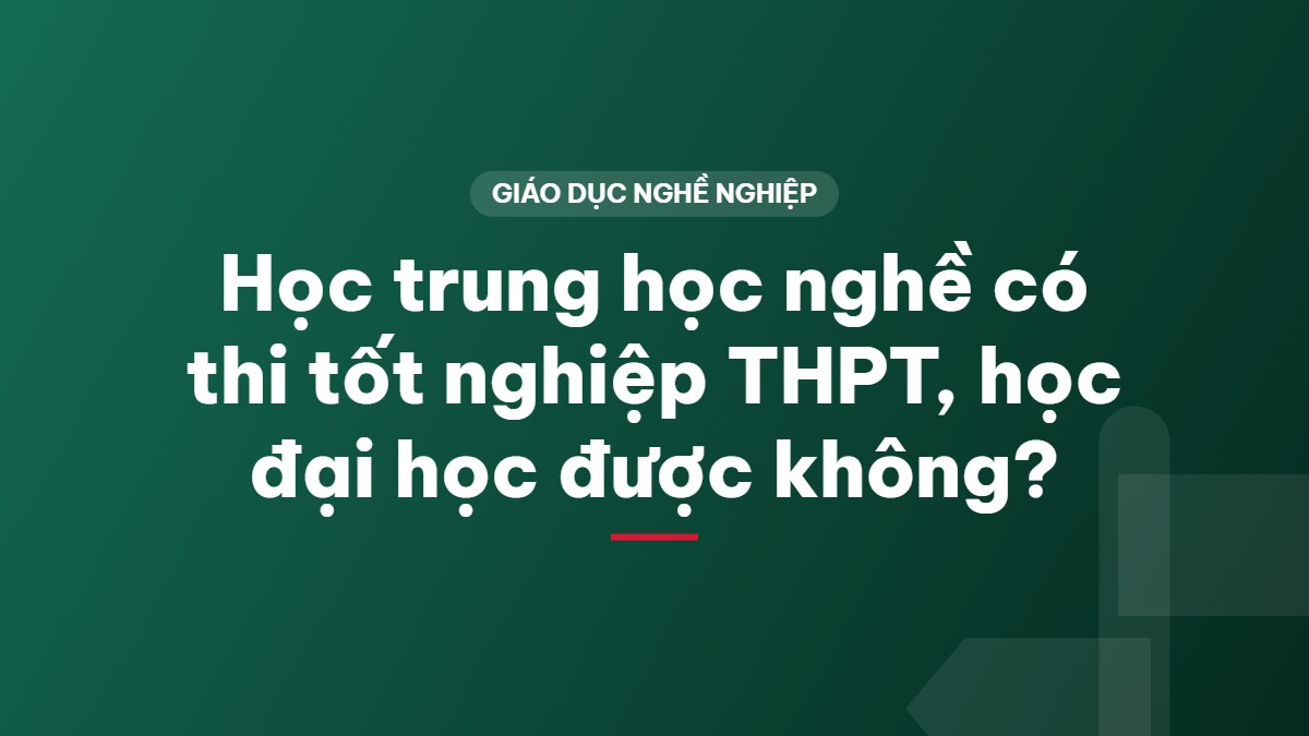 Học trung học nghề có thi tốt nghiệp THPT, học đại học được không?