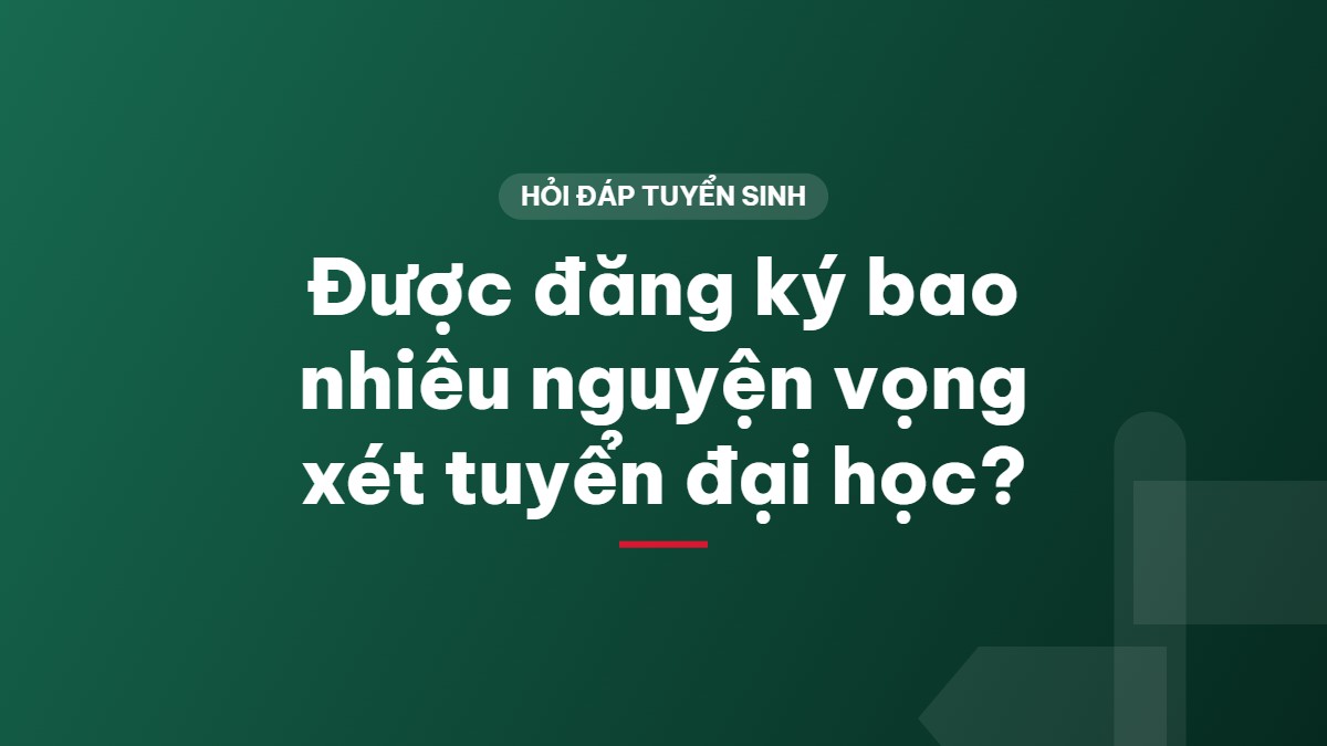 Được đăng ký bao nhiêu nguyện vọng xét tuyển đại học?
