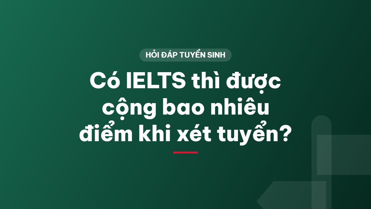 Có IELTS thì được cộng bao nhiêu điểm khi xét tuyển?
