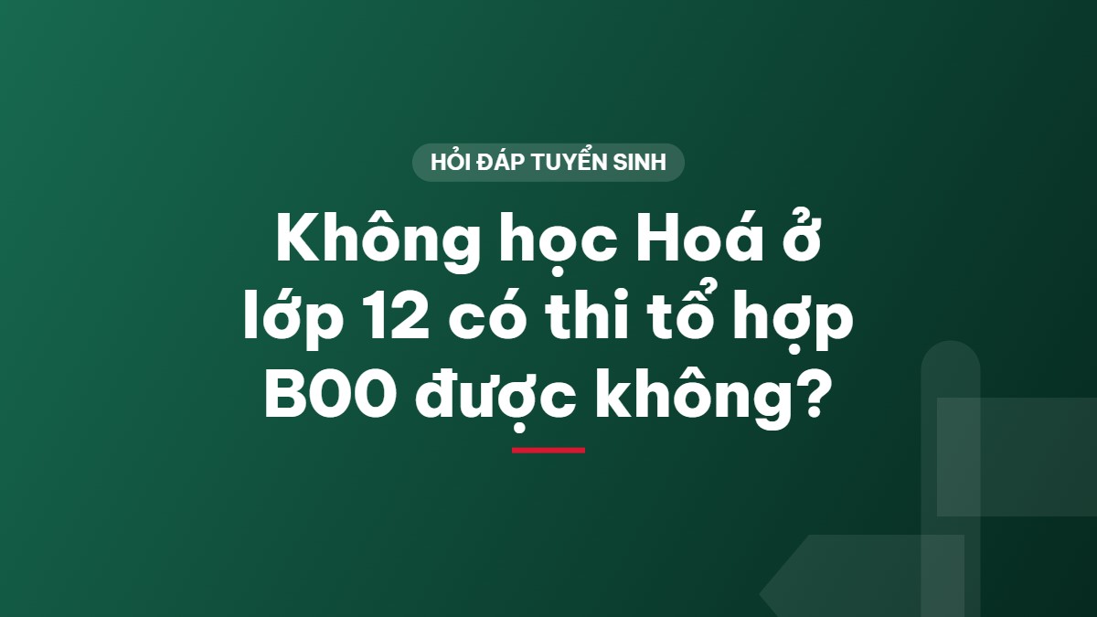 Không học Hoá ở lớp 12 có thi tổ hợp B00 được không?