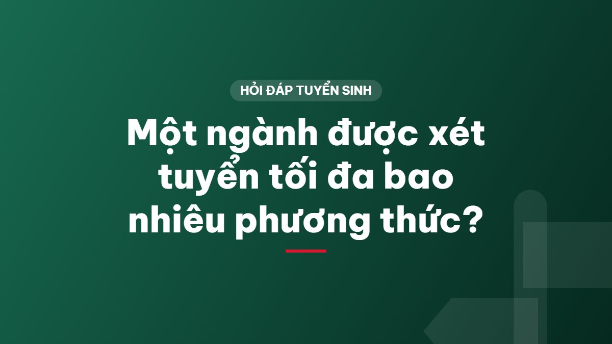 Một ngành được xét tuyển tối đa bao nhiêu phương thức?