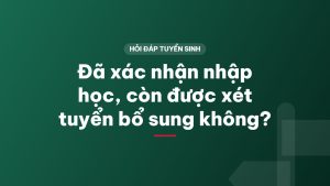 Đã xác nhận nhập học, còn được xét tuyển bổ sung không?