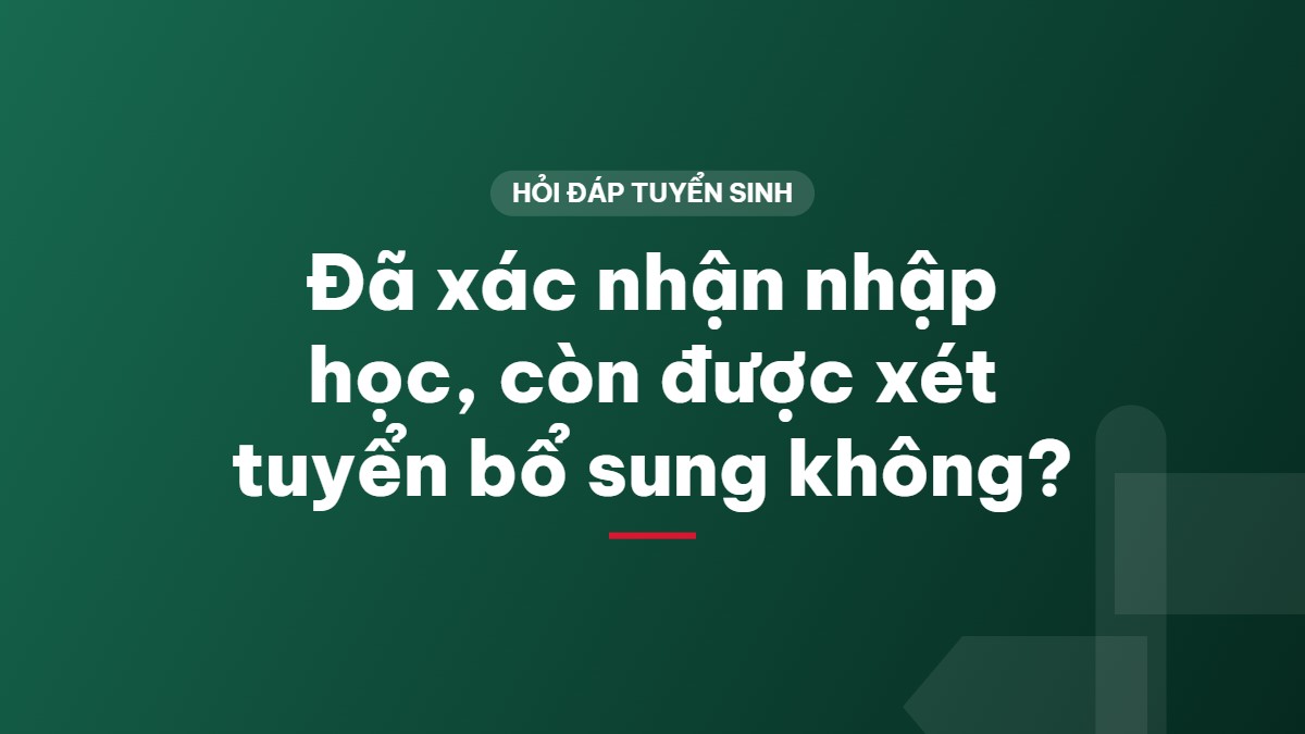 Đã xác nhận nhập học, còn được xét tuyển bổ sung không?