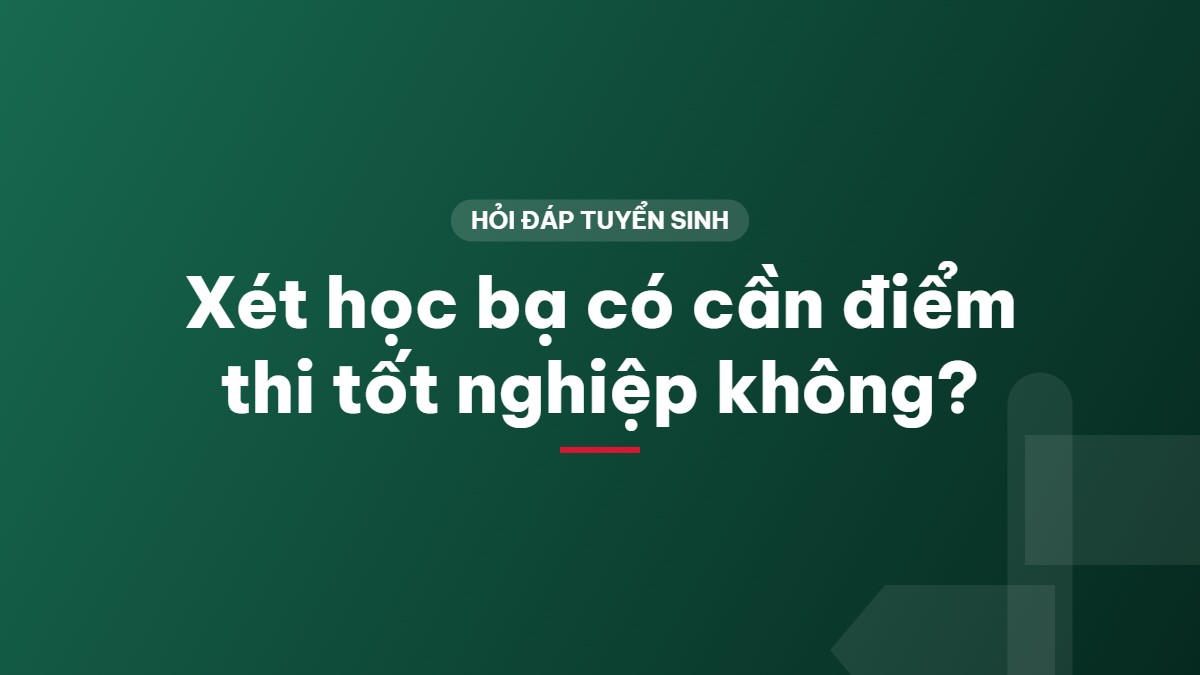 Xét học bạ có cần điểm thi tốt nghiệp không?
