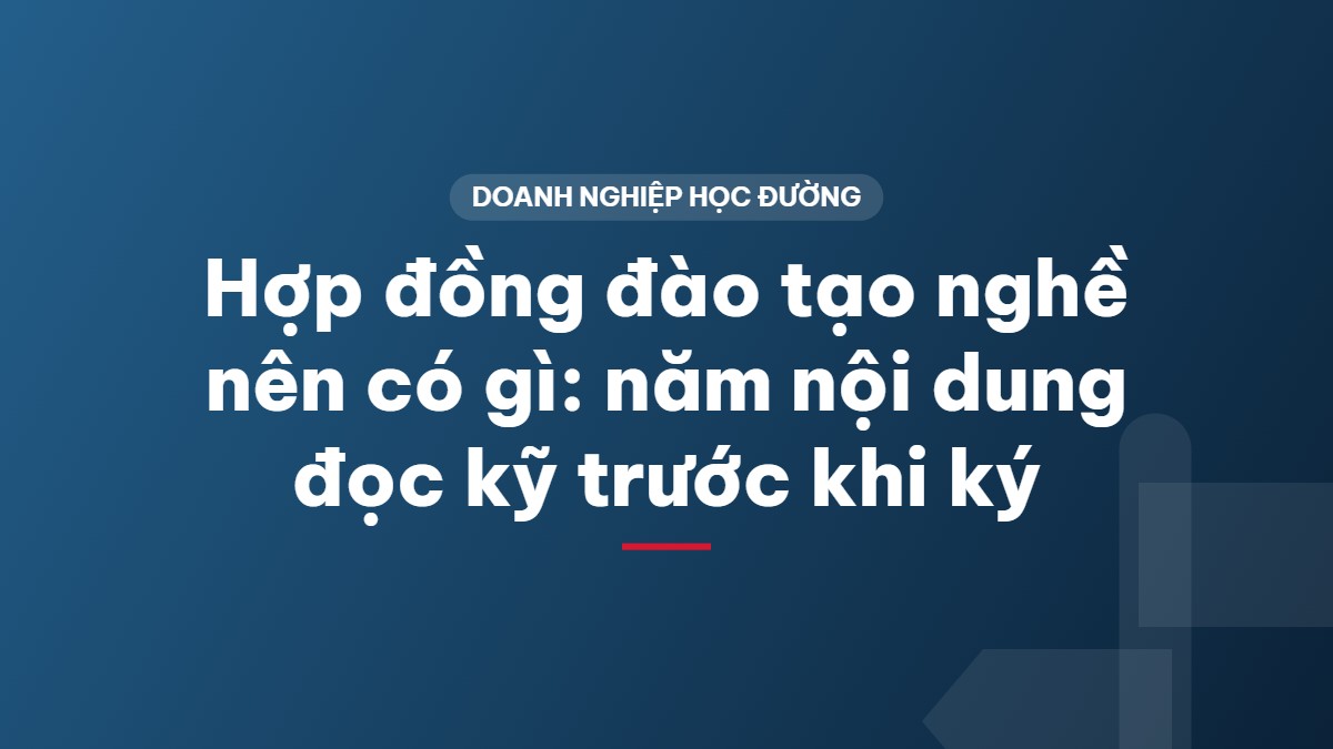 Hợp đồng đào tạo nghề nên có gì: năm nội dung đọc kỹ trước khi ký