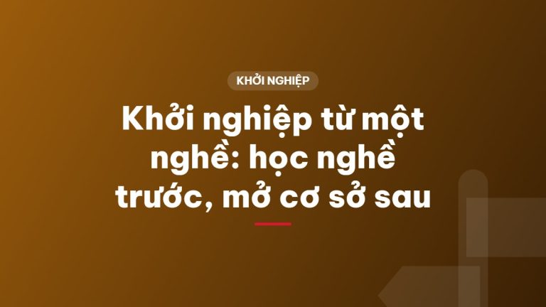 Khởi nghiệp từ một nghề: học nghề trước, mở cơ sở sau