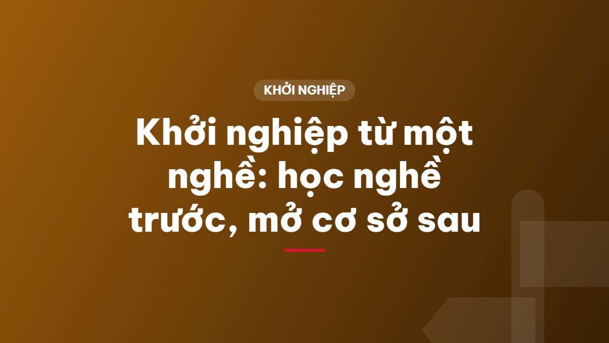 Khởi nghiệp từ một nghề: học nghề trước, mở cơ sở sau