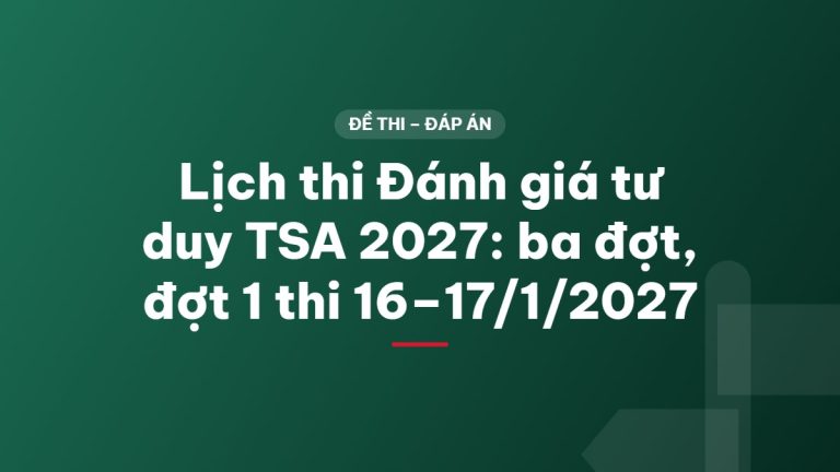 Lịch thi Đánh giá tư duy TSA 2027: ba đợt, đợt 1 thi 16–17/1/2027