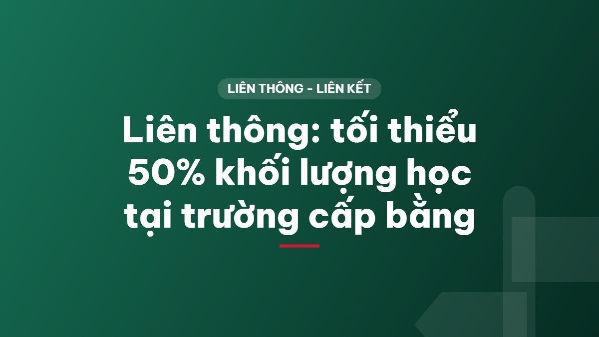 Liên thông: tối thiểu 50% khối lượng học tại trường cấp bằng