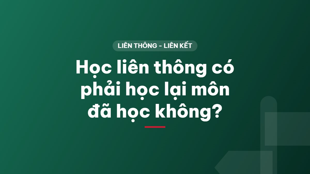 Học liên thông có phải học lại môn đã học không?