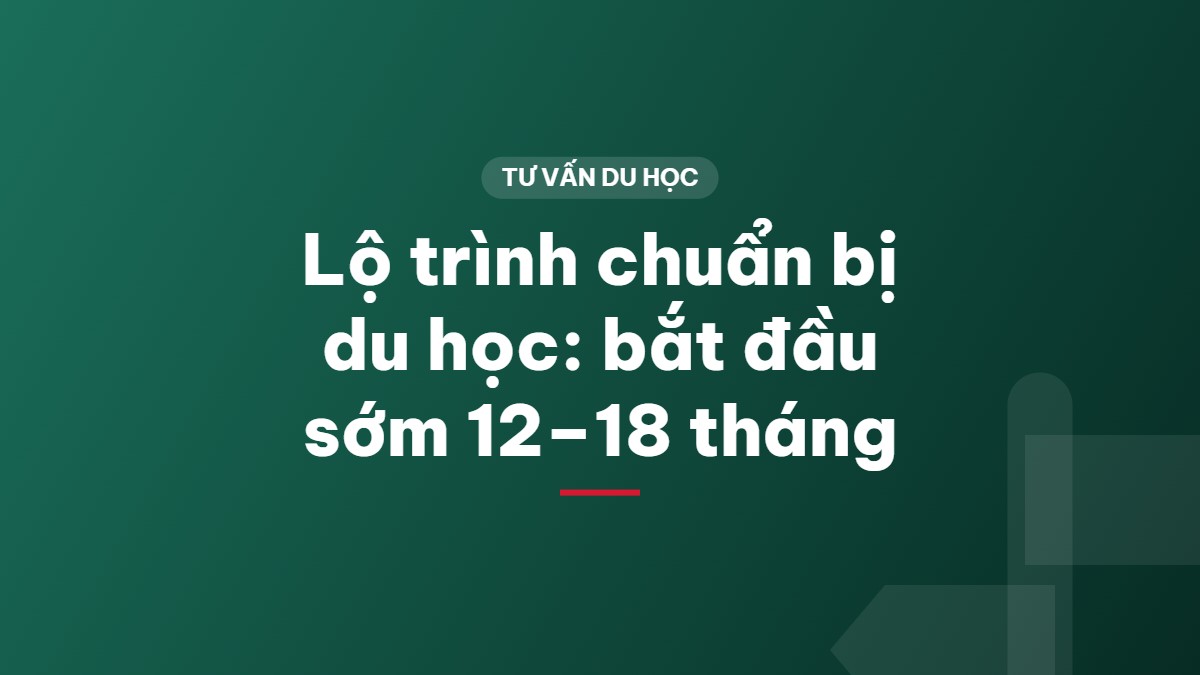 Lộ trình chuẩn bị du học: bắt đầu sớm 12–18 tháng