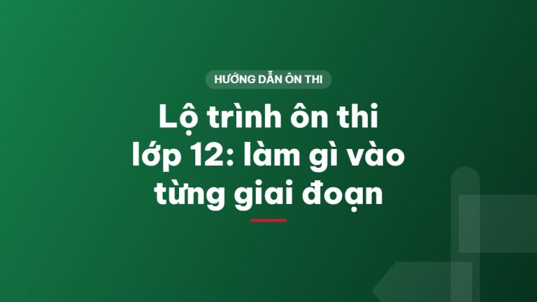 Lộ trình ôn thi lớp 12: làm gì vào từng giai đoạn