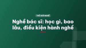 Nghề bác sĩ: học gì, bao lâu, điều kiện hành nghề