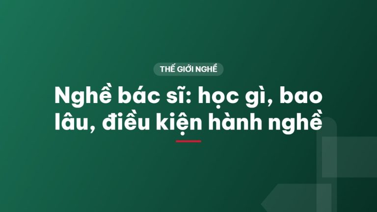 Nghề bác sĩ: học gì, bao lâu, điều kiện hành nghề