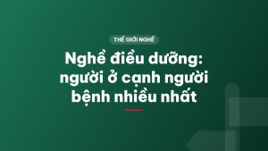 Nghề điều dưỡng: người ở cạnh người bệnh nhiều nhất