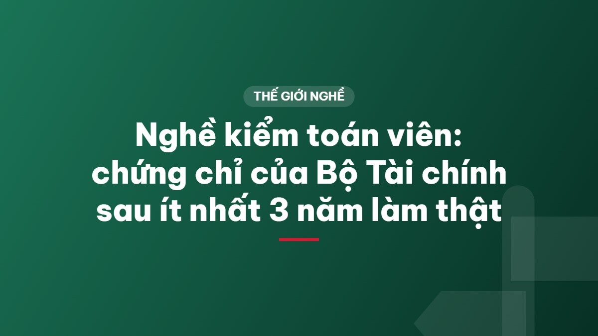 Nghề kiểm toán viên: chứng chỉ của Bộ Tài chính sau ít nhất 3 năm làm thật