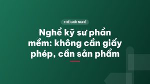 Nghề kỹ sư phần mềm: không cần giấy phép, cần sản phẩm