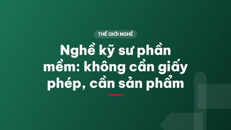 Nghề kỹ sư phần mềm: không cần giấy phép, cần sản phẩm