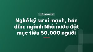 Nghề kỹ sư vi mạch, bán dẫn: ngành Nhà nước đặt mục tiêu 50.000 người