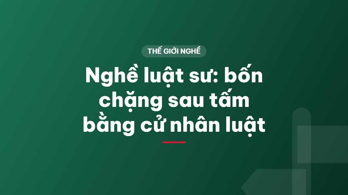 Nghề luật sư: bốn chặng sau tấm bằng cử nhân luật