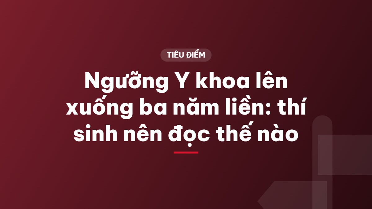 Ngưỡng Y khoa lên xuống ba năm liền: thí sinh nên đọc thế nào
