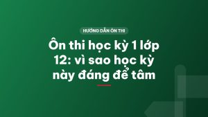 Ôn thi học kỳ 1 lớp 12: vì sao học kỳ này đáng để tâm