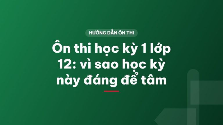 Ôn thi học kỳ 1 lớp 12: vì sao học kỳ này đáng để tâm