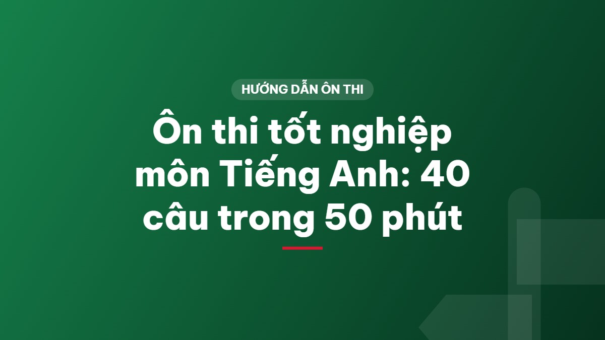 Ôn thi tốt nghiệp môn Tiếng Anh: 40 câu trong 50 phút