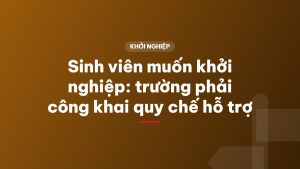 Sinh viên muốn khởi nghiệp: trường phải công khai quy chế hỗ trợ