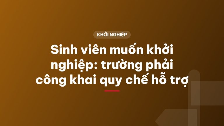 Sinh viên muốn khởi nghiệp: trường phải công khai quy chế hỗ trợ