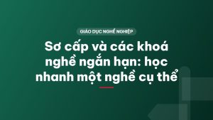 Sơ cấp và các khoá nghề ngắn hạn: học nhanh một nghề cụ thể