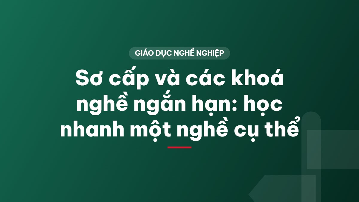 Sơ cấp và các khoá nghề ngắn hạn: học nhanh một nghề cụ thể