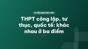 THPT công lập, tư thục, quốc tế: khác nhau ở ba điểm