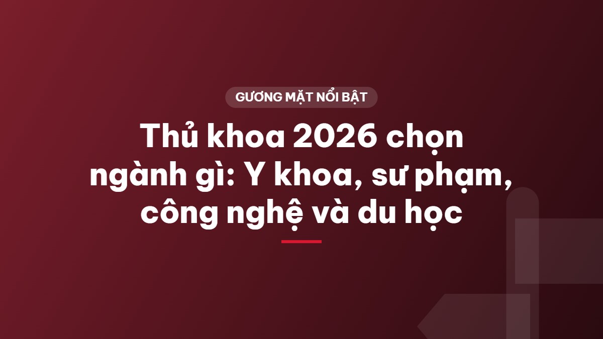 Thủ khoa 2026 chọn ngành gì: Y khoa, sư phạm, công nghệ và du học