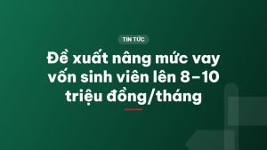 Đề xuất nâng mức vay vốn sinh viên lên 8–10 triệu đồng/tháng