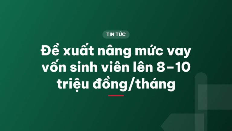 Đề xuất nâng mức vay vốn sinh viên lên 8–10 triệu đồng/tháng