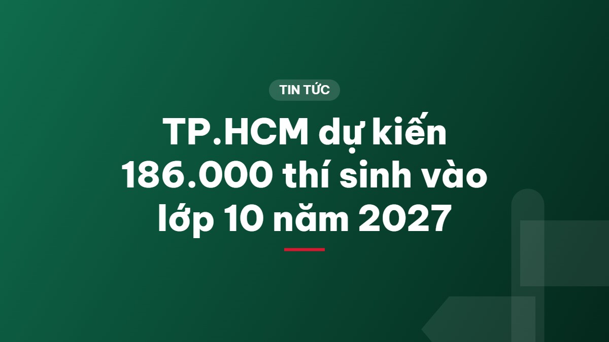TP.HCM dự kiến 186.000 thí sinh vào lớp 10 năm 2027