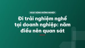 Đi trải nghiệm nghề tại doanh nghiệp: năm điều nên quan sát
