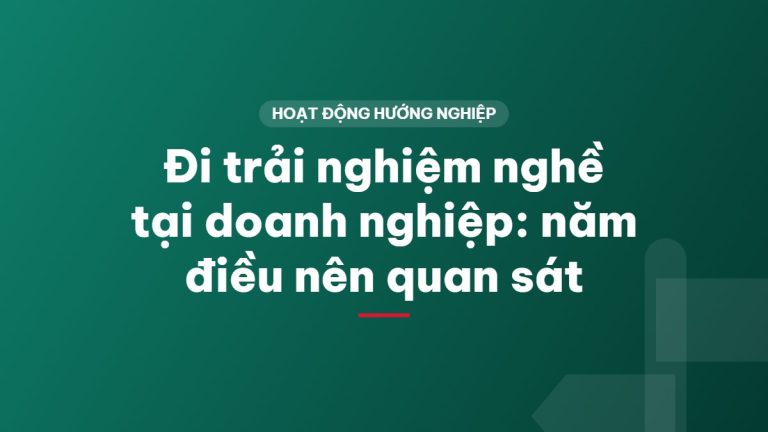 Đi trải nghiệm nghề tại doanh nghiệp: năm điều nên quan sát