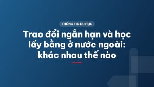 Trao đổi ngắn hạn và học lấy bằng ở nước ngoài: khác nhau thế nào