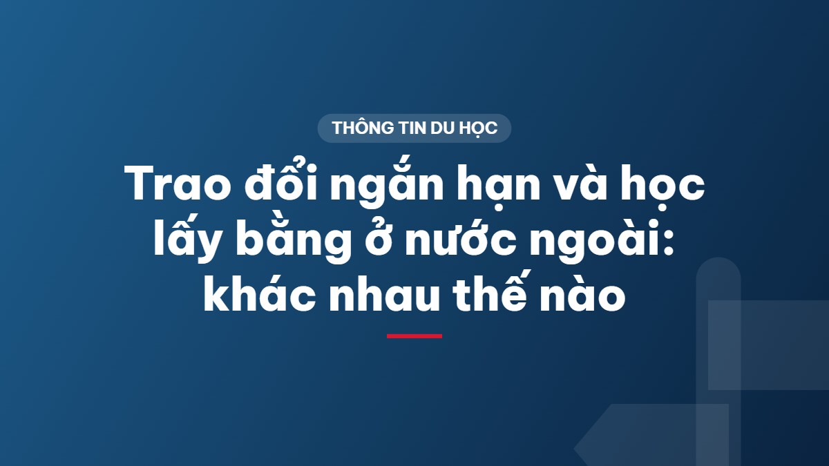 Trao đổi ngắn hạn và học lấy bằng ở nước ngoài: khác nhau thế nào