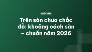 Trên sàn chưa chắc đỗ: khoảng cách sàn – chuẩn năm 2026