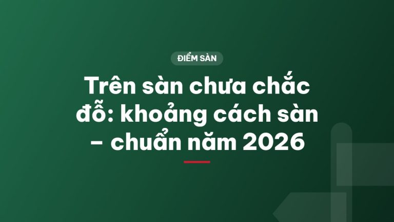 Trên sàn chưa chắc đỗ: khoảng cách sàn – chuẩn năm 2026