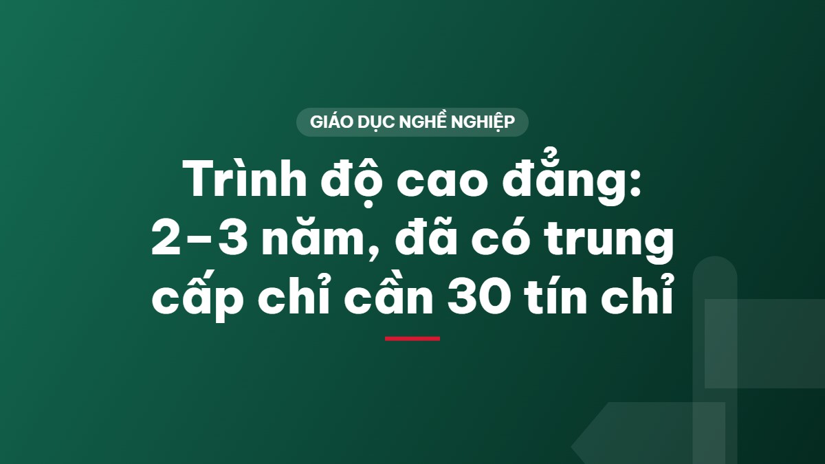 Trình độ cao đẳng: 2–3 năm, đã có trung cấp chỉ cần 30 tín chỉ